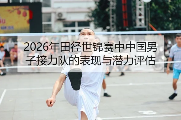 2026年田径世锦赛中中国男子接力队的表现与潜力评估