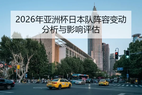 2026年亚洲杯日本队阵容变动分析与影响评估
