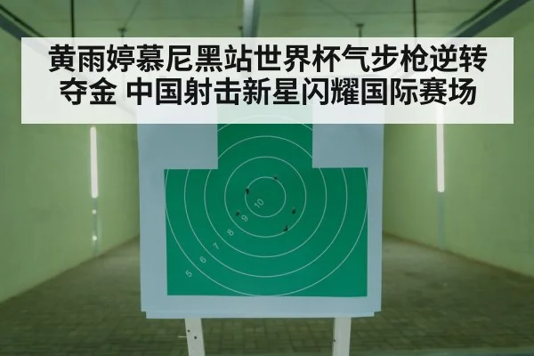 黄雨婷慕尼黑站世界杯气步枪逆转夺金 中国射击新星闪耀国际赛场