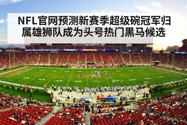 NFL官网预测新赛季超级碗冠军归属雄狮队成为头号热门黑马候选