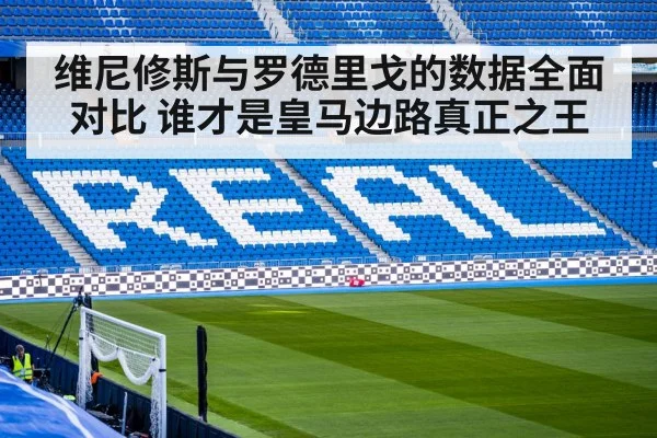 维尼修斯与罗德里戈的数据全面对比 谁才是皇马边路真正之王